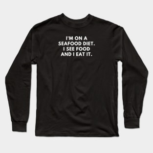 I'm on a seafood diet. I see food and I eat it Long Sleeve T-Shirt